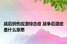 战后创伤应激综合症 战争后遗症是什么意思
