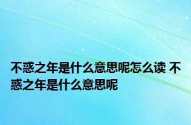 不惑之年是什么意思呢怎么读 不惑之年是什么意思呢