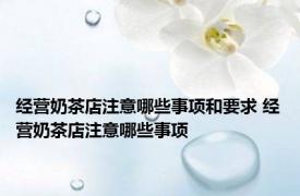 经营奶茶店注意哪些事项和要求 经营奶茶店注意哪些事项