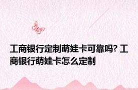 工商银行定制萌娃卡可靠吗? 工商银行萌娃卡怎么定制