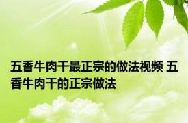 五香牛肉干最正宗的做法视频 五香牛肉干的正宗做法