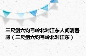 三尺剑六钧弓岭北对江东人间清暑殿（三尺剑六钧弓岭北对江东）