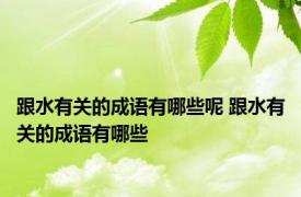 跟水有关的成语有哪些呢 跟水有关的成语有哪些