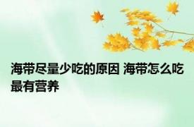 海带尽量少吃的原因 海带怎么吃最有营养