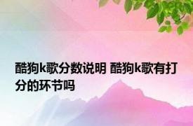 酷狗k歌分数说明 酷狗k歌有打分的环节吗