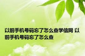 以前手机号码忘了怎么查学信网 以前手机号码忘了怎么查