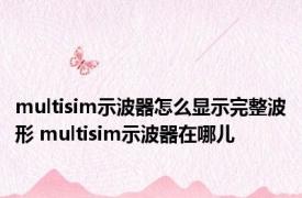 multisim示波器怎么显示完整波形 multisim示波器在哪儿
