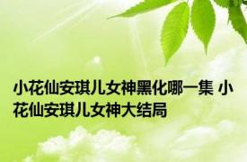 小花仙安琪儿女神黑化哪一集 小花仙安琪儿女神大结局