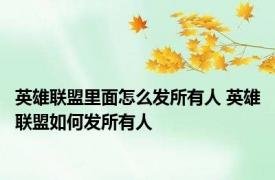 英雄联盟里面怎么发所有人 英雄联盟如何发所有人