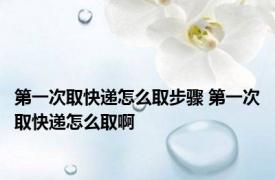 第一次取快递怎么取步骤 第一次取快递怎么取啊