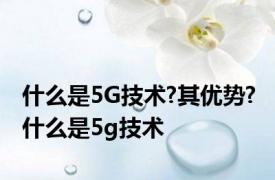 什么是5G技术?其优势? 什么是5g技术