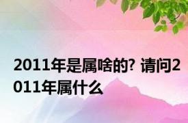 2011年是属啥的? 请问2011年属什么