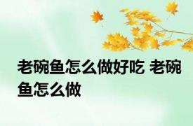 老碗鱼怎么做好吃 老碗鱼怎么做