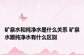矿泉水和纯净水是什么关系 矿泉水跟纯净水有什么区别