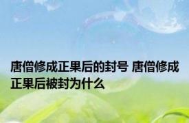 唐僧修成正果后的封号 唐僧修成正果后被封为什么