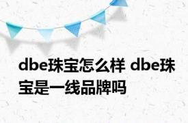 dbe珠宝怎么样 dbe珠宝是一线品牌吗