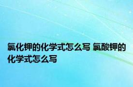 氯化钾的化学式怎么写 氯酸钾的化学式怎么写