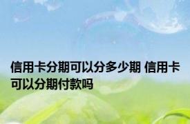 信用卡分期可以分多少期 信用卡可以分期付款吗