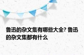 鲁迅的杂文集有哪些大全? 鲁迅的杂文集都有什么