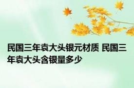 民国三年袁大头银元材质 民国三年袁大头含银量多少