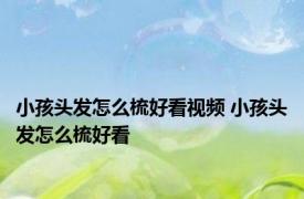 小孩头发怎么梳好看视频 小孩头发怎么梳好看