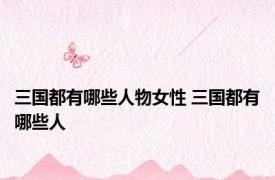 三国都有哪些人物女性 三国都有哪些人