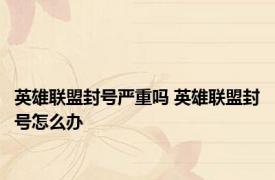 英雄联盟封号严重吗 英雄联盟封号怎么办