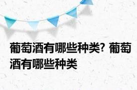 葡萄酒有哪些种类? 葡萄酒有哪些种类