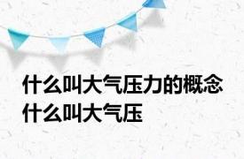 什么叫大气压力的概念 什么叫大气压