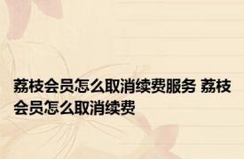 荔枝会员怎么取消续费服务 荔枝会员怎么取消续费