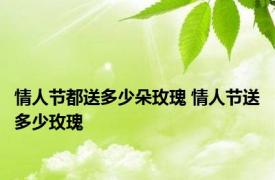 情人节都送多少朵玫瑰 情人节送多少玫瑰