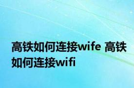 高铁如何连接wife 高铁如何连接wifi
