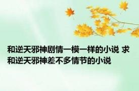 和逆天邪神剧情一模一样的小说 求和逆天邪神差不多情节的小说