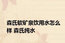 森氏软矿泉饮用水怎么样 森氏纯水 