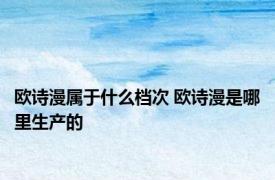 欧诗漫属于什么档次 欧诗漫是哪里生产的
