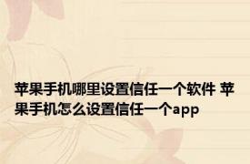 苹果手机哪里设置信任一个软件 苹果手机怎么设置信任一个app
