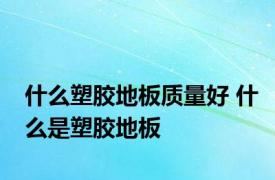 什么塑胶地板质量好 什么是塑胶地板