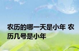 农历的哪一天是小年 农历几号是小年