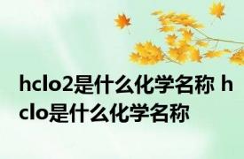hclo2是什么化学名称 hclo是什么化学名称