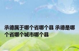 承德属于哪个省哪个县 承德是哪个省哪个城市哪个县