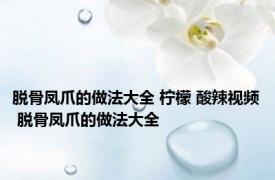 脱骨凤爪的做法大全 柠檬 酸辣视频 脱骨凤爪的做法大全
