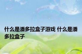 什么是潘多拉盒子游戏 什么是潘多拉盒子 