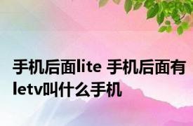 手机后面lite 手机后面有letv叫什么手机