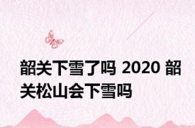 韶关下雪了吗 2020 韶关松山会下雪吗