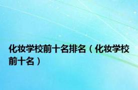 化妆学校前十名排名（化妆学校前十名）
