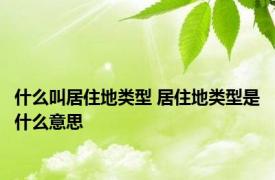 什么叫居住地类型 居住地类型是什么意思