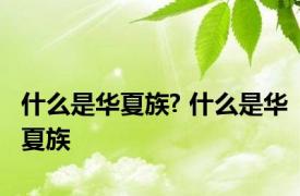 什么是华夏族? 什么是华夏族