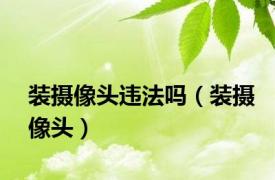 装摄像头违法吗（装摄像头）