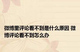 微博里评论看不到是什么原因 微博评论看不到怎么办