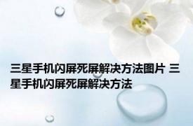 三星手机闪屏死屏解决方法图片 三星手机闪屏死屏解决方法